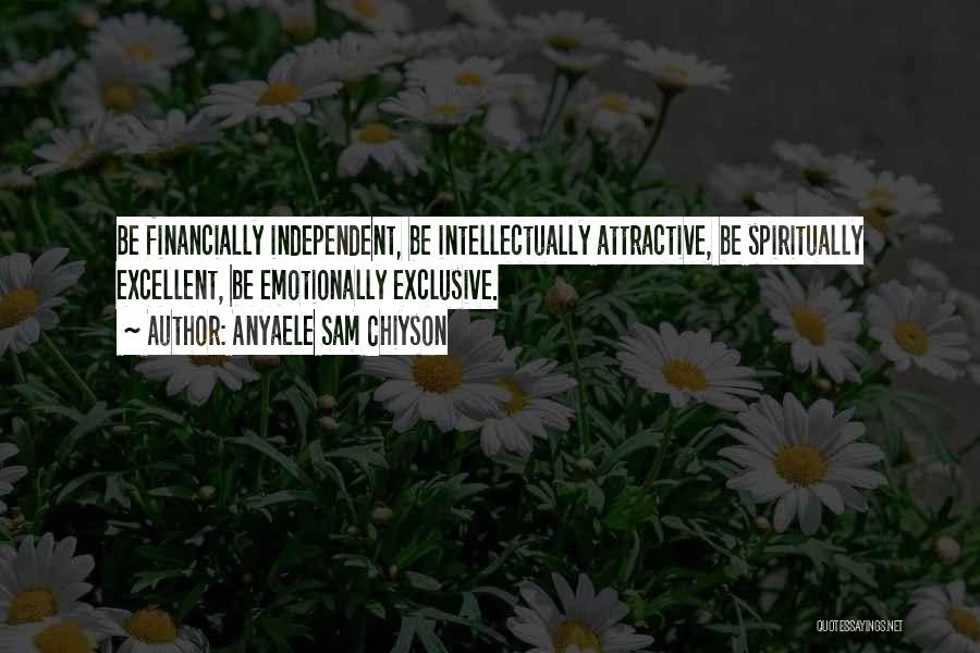 Anyaele Sam Chiyson Quotes: Be Financially Independent, Be Intellectually Attractive, Be Spiritually Excellent, Be Emotionally Exclusive.