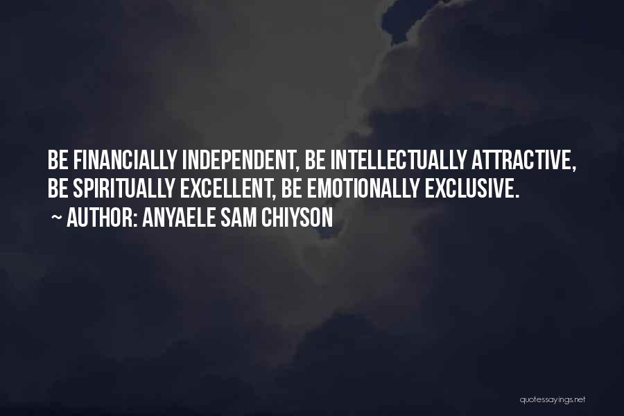 Anyaele Sam Chiyson Quotes: Be Financially Independent, Be Intellectually Attractive, Be Spiritually Excellent, Be Emotionally Exclusive.