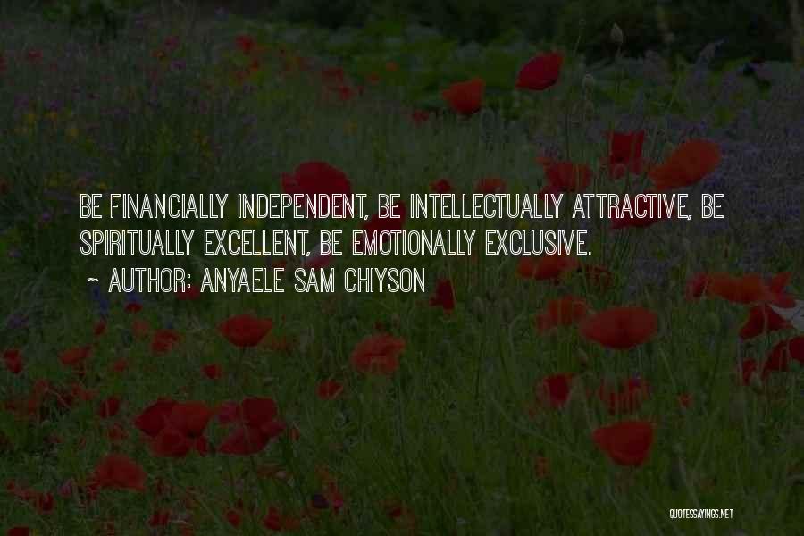 Anyaele Sam Chiyson Quotes: Be Financially Independent, Be Intellectually Attractive, Be Spiritually Excellent, Be Emotionally Exclusive.