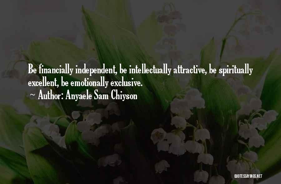 Anyaele Sam Chiyson Quotes: Be Financially Independent, Be Intellectually Attractive, Be Spiritually Excellent, Be Emotionally Exclusive.