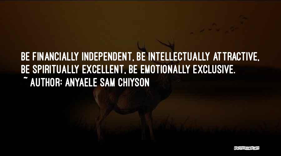 Anyaele Sam Chiyson Quotes: Be Financially Independent, Be Intellectually Attractive, Be Spiritually Excellent, Be Emotionally Exclusive.