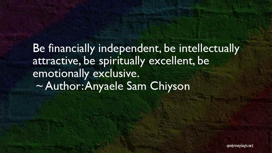 Anyaele Sam Chiyson Quotes: Be Financially Independent, Be Intellectually Attractive, Be Spiritually Excellent, Be Emotionally Exclusive.