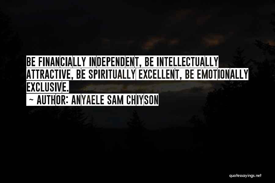 Anyaele Sam Chiyson Quotes: Be Financially Independent, Be Intellectually Attractive, Be Spiritually Excellent, Be Emotionally Exclusive.