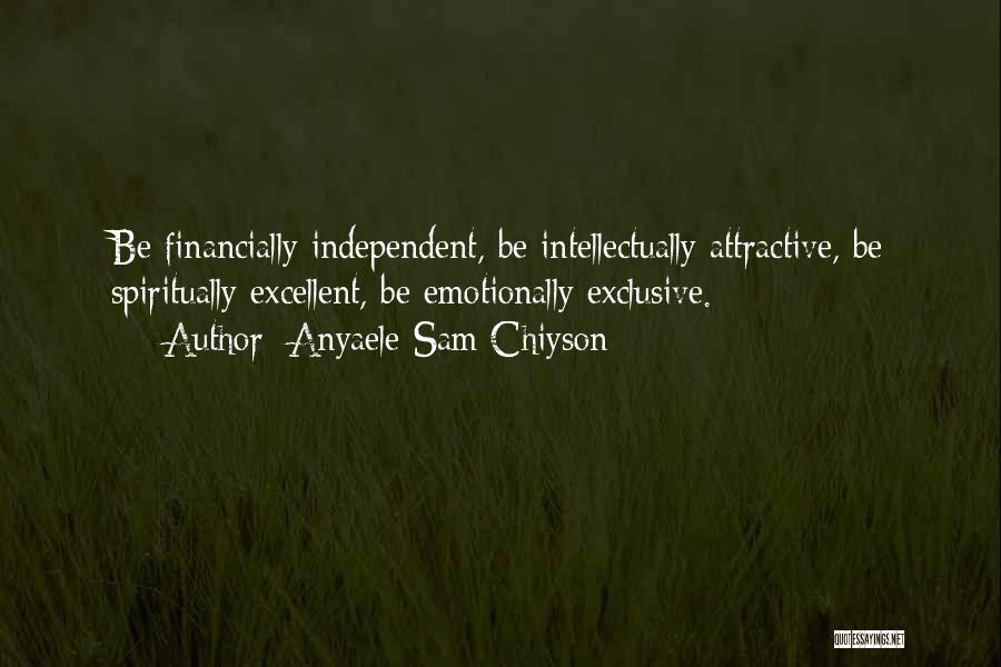 Anyaele Sam Chiyson Quotes: Be Financially Independent, Be Intellectually Attractive, Be Spiritually Excellent, Be Emotionally Exclusive.