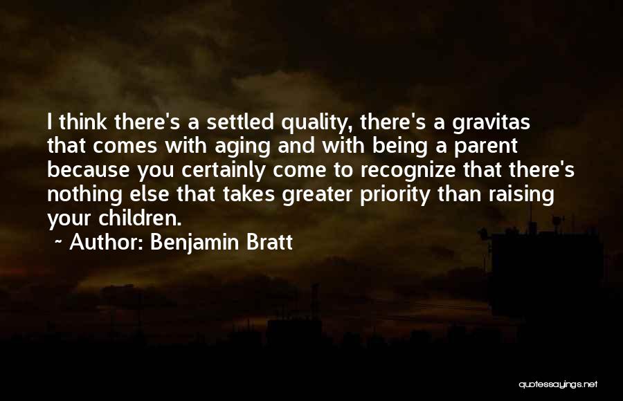 Benjamin Bratt Quotes: I Think There's A Settled Quality, There's A Gravitas That Comes With Aging And With Being A Parent Because You