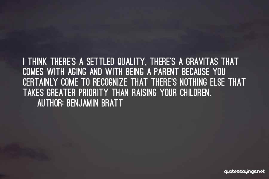 Benjamin Bratt Quotes: I Think There's A Settled Quality, There's A Gravitas That Comes With Aging And With Being A Parent Because You