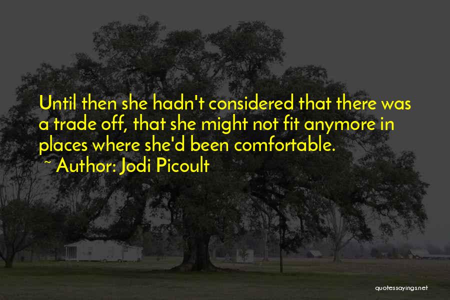 Jodi Picoult Quotes: Until Then She Hadn't Considered That There Was A Trade Off, That She Might Not Fit Anymore In Places Where