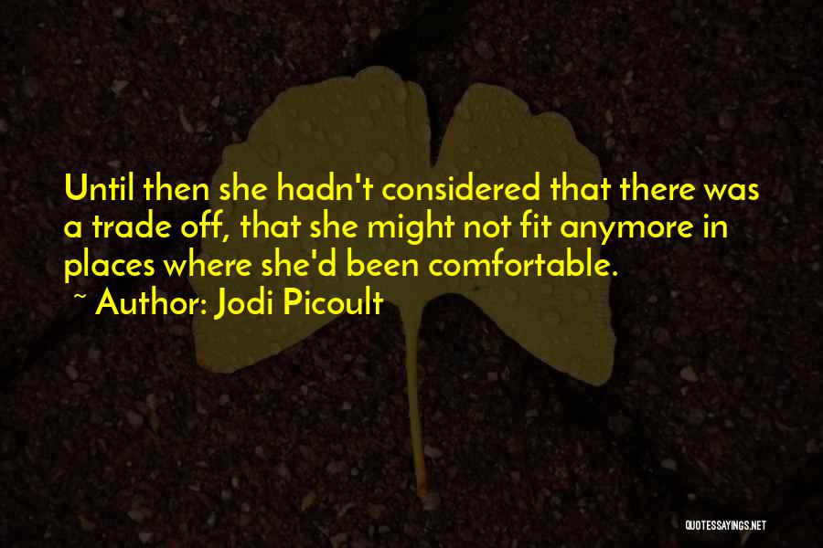 Jodi Picoult Quotes: Until Then She Hadn't Considered That There Was A Trade Off, That She Might Not Fit Anymore In Places Where