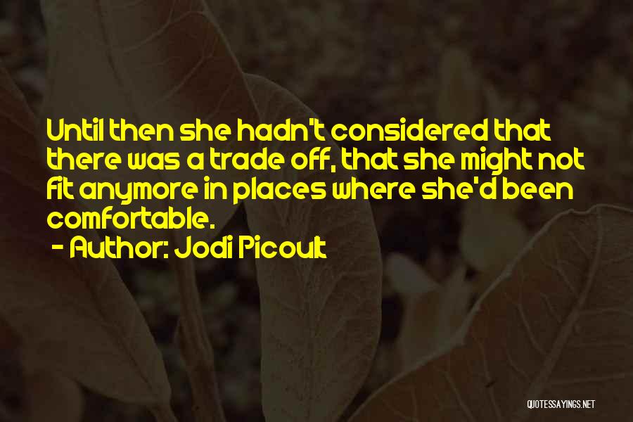 Jodi Picoult Quotes: Until Then She Hadn't Considered That There Was A Trade Off, That She Might Not Fit Anymore In Places Where