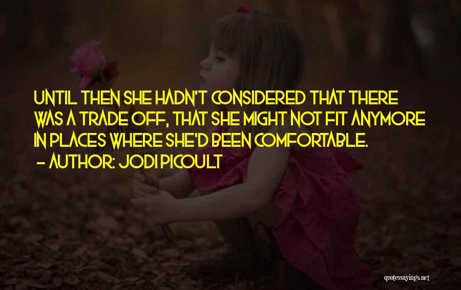 Jodi Picoult Quotes: Until Then She Hadn't Considered That There Was A Trade Off, That She Might Not Fit Anymore In Places Where