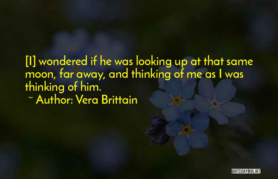 Vera Brittain Quotes: [i] Wondered If He Was Looking Up At That Same Moon, Far Away, And Thinking Of Me As I Was