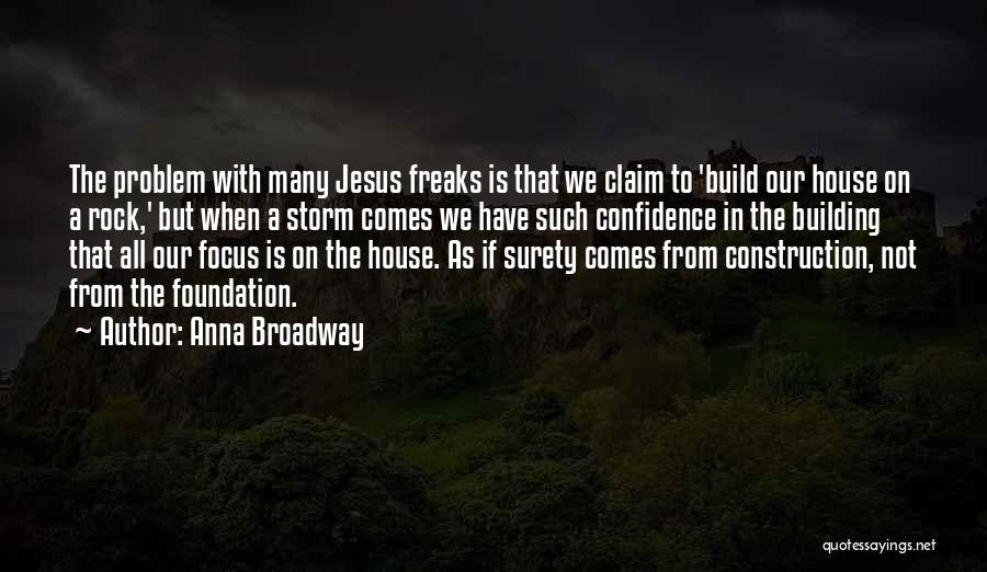 Anna Broadway Quotes: The Problem With Many Jesus Freaks Is That We Claim To 'build Our House On A Rock,' But When A