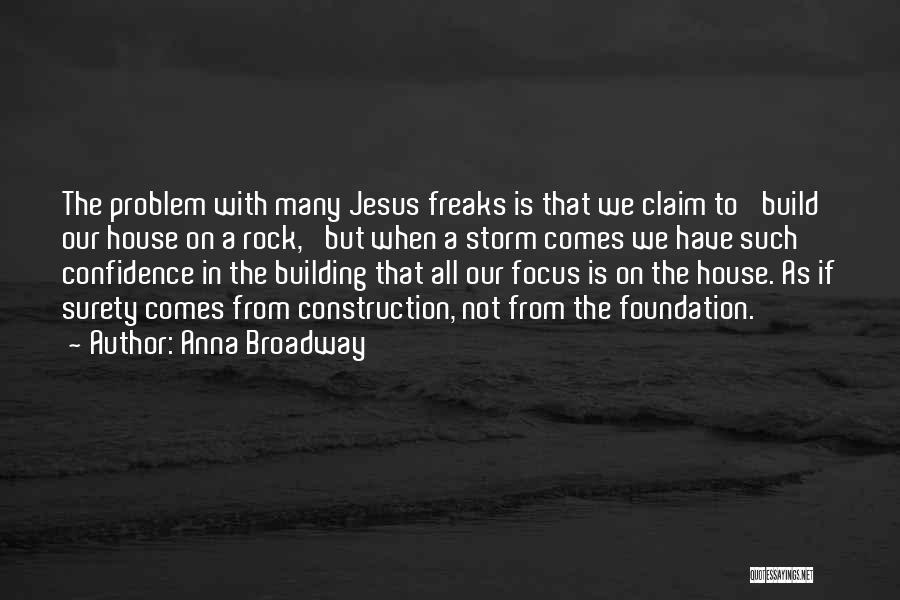Anna Broadway Quotes: The Problem With Many Jesus Freaks Is That We Claim To 'build Our House On A Rock,' But When A