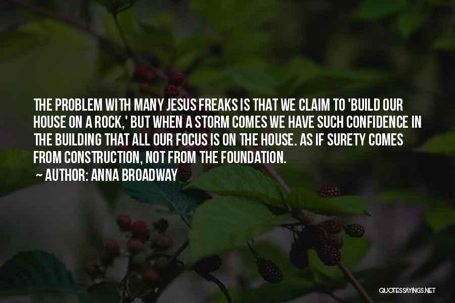 Anna Broadway Quotes: The Problem With Many Jesus Freaks Is That We Claim To 'build Our House On A Rock,' But When A