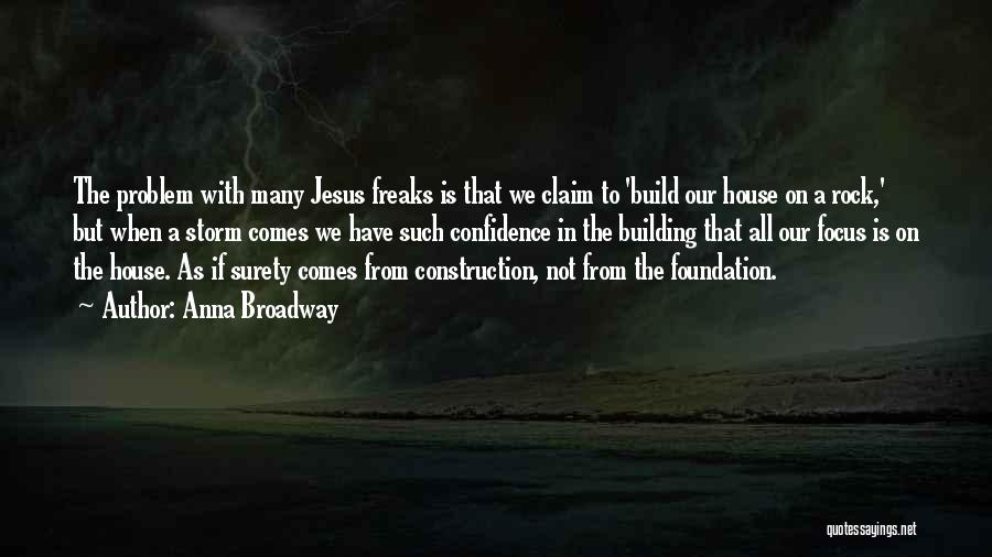 Anna Broadway Quotes: The Problem With Many Jesus Freaks Is That We Claim To 'build Our House On A Rock,' But When A