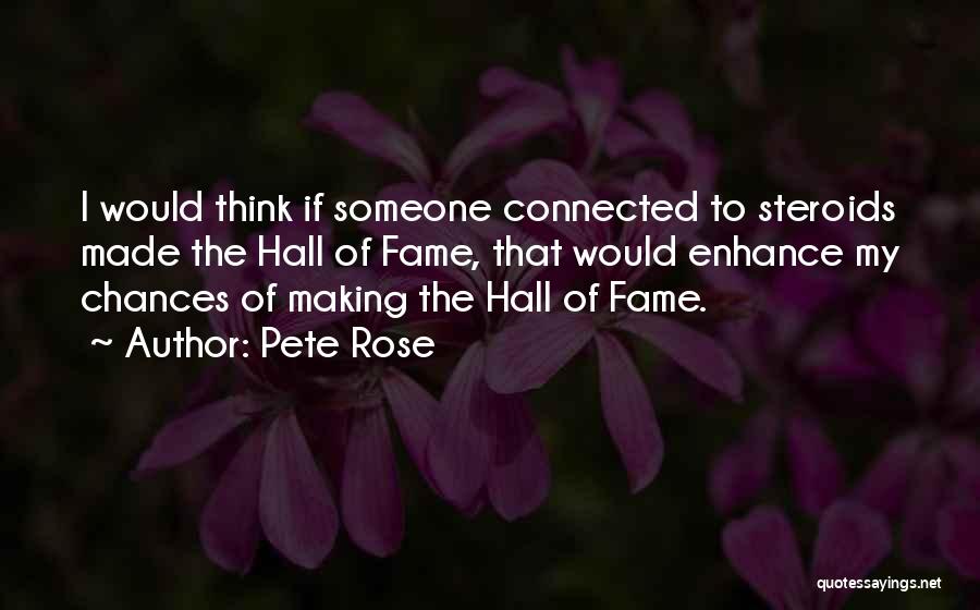 Pete Rose Quotes: I Would Think If Someone Connected To Steroids Made The Hall Of Fame, That Would Enhance My Chances Of Making