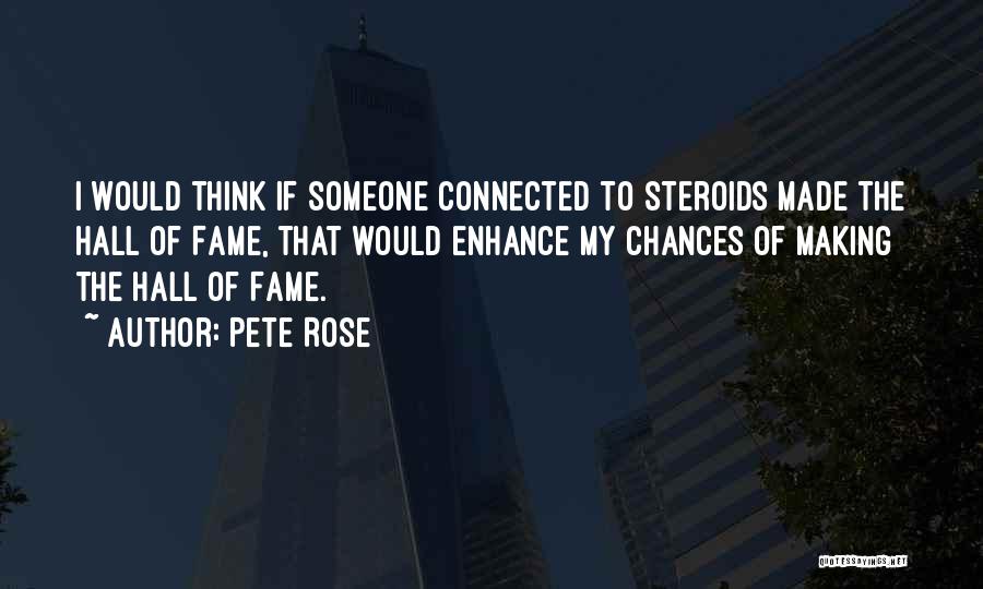 Pete Rose Quotes: I Would Think If Someone Connected To Steroids Made The Hall Of Fame, That Would Enhance My Chances Of Making