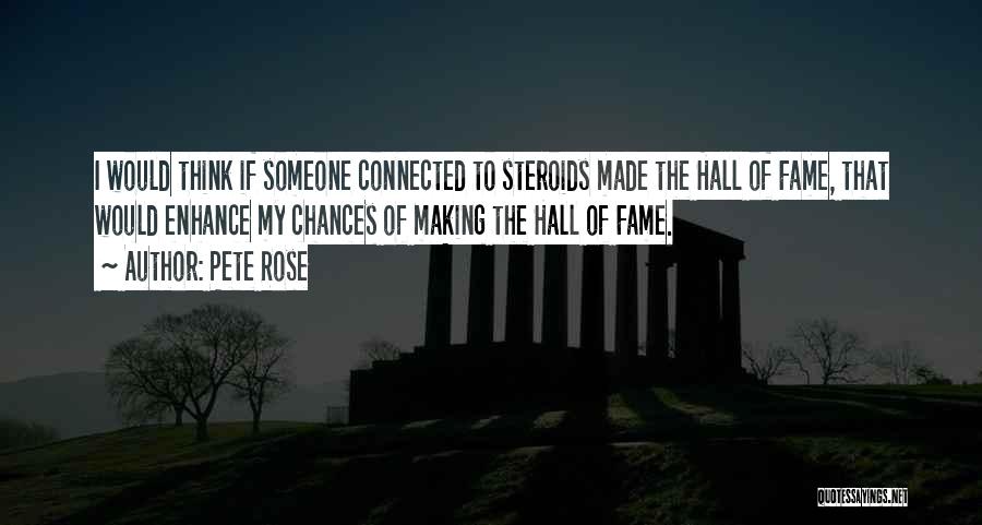 Pete Rose Quotes: I Would Think If Someone Connected To Steroids Made The Hall Of Fame, That Would Enhance My Chances Of Making