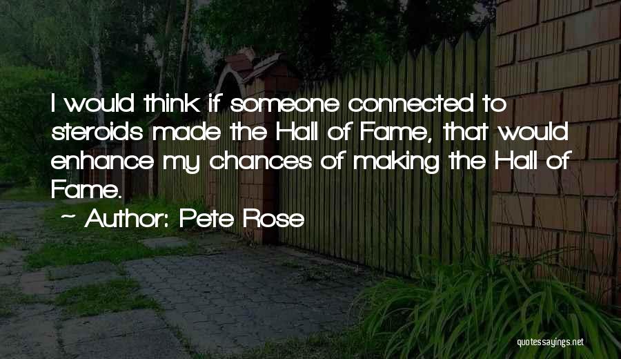 Pete Rose Quotes: I Would Think If Someone Connected To Steroids Made The Hall Of Fame, That Would Enhance My Chances Of Making