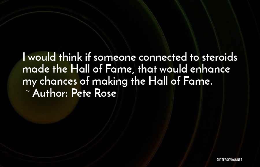 Pete Rose Quotes: I Would Think If Someone Connected To Steroids Made The Hall Of Fame, That Would Enhance My Chances Of Making