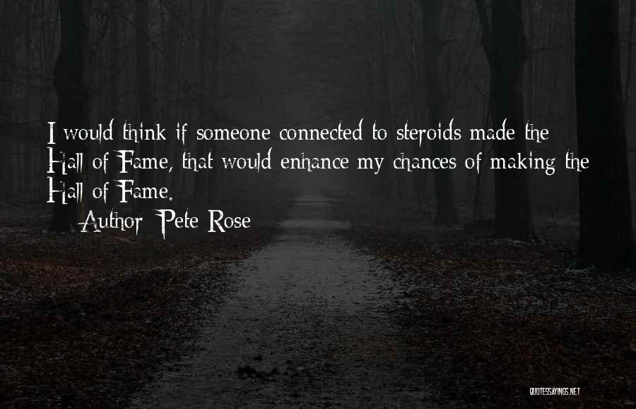 Pete Rose Quotes: I Would Think If Someone Connected To Steroids Made The Hall Of Fame, That Would Enhance My Chances Of Making