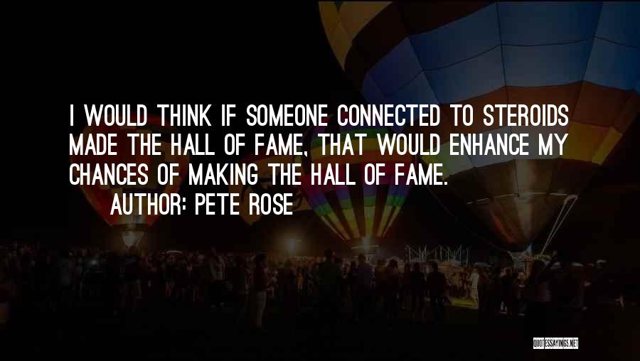 Pete Rose Quotes: I Would Think If Someone Connected To Steroids Made The Hall Of Fame, That Would Enhance My Chances Of Making