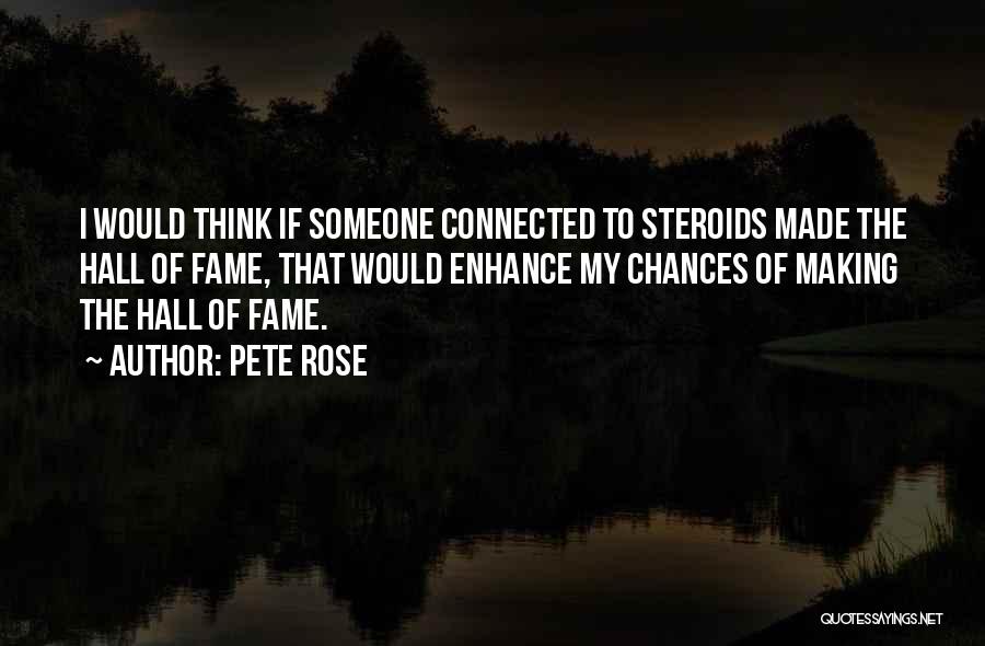 Pete Rose Quotes: I Would Think If Someone Connected To Steroids Made The Hall Of Fame, That Would Enhance My Chances Of Making