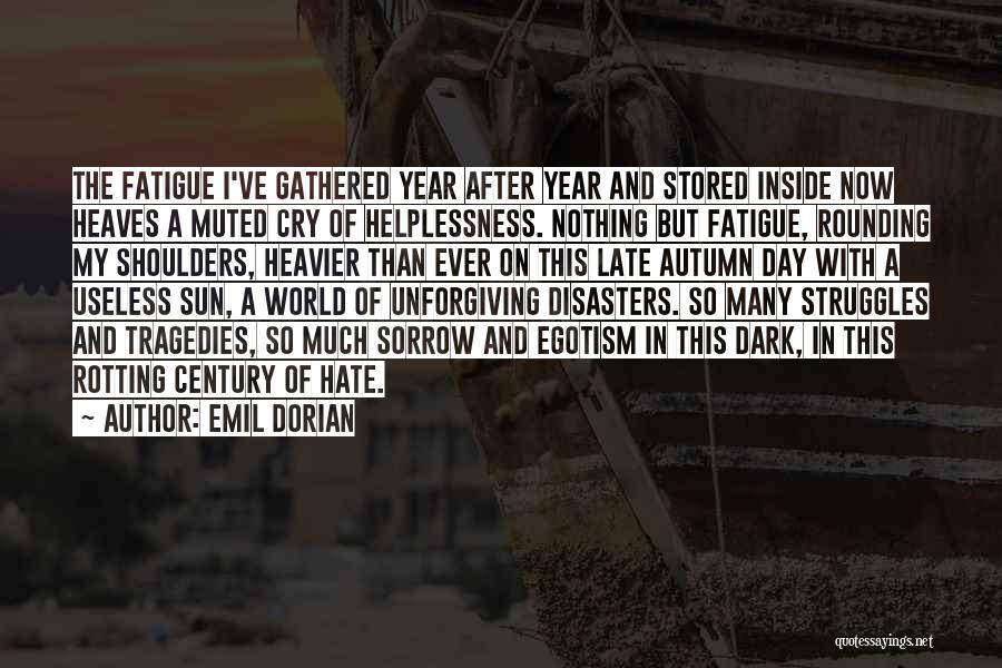 Emil Dorian Quotes: The Fatigue I've Gathered Year After Year And Stored Inside Now Heaves A Muted Cry Of Helplessness. Nothing But Fatigue,