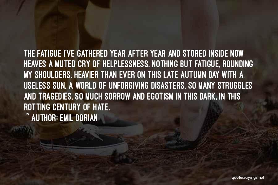 Emil Dorian Quotes: The Fatigue I've Gathered Year After Year And Stored Inside Now Heaves A Muted Cry Of Helplessness. Nothing But Fatigue,