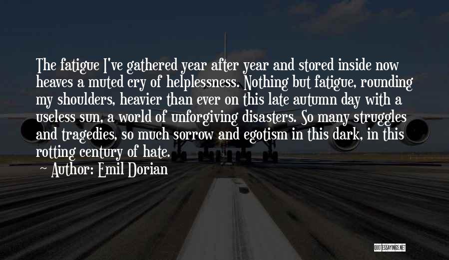 Emil Dorian Quotes: The Fatigue I've Gathered Year After Year And Stored Inside Now Heaves A Muted Cry Of Helplessness. Nothing But Fatigue,