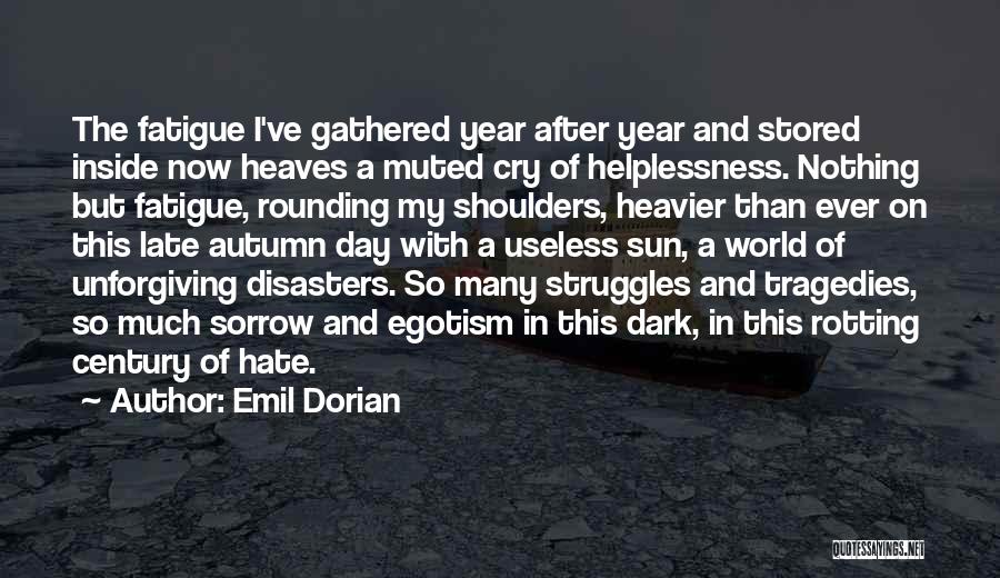 Emil Dorian Quotes: The Fatigue I've Gathered Year After Year And Stored Inside Now Heaves A Muted Cry Of Helplessness. Nothing But Fatigue,