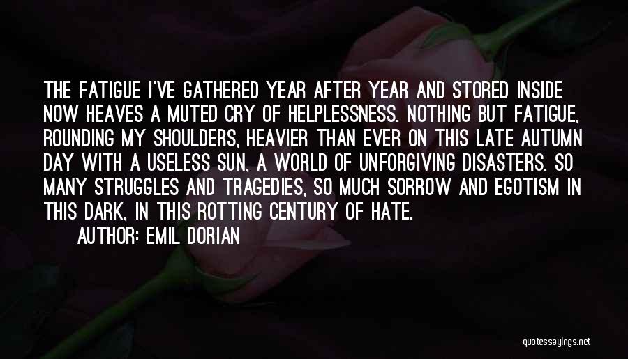 Emil Dorian Quotes: The Fatigue I've Gathered Year After Year And Stored Inside Now Heaves A Muted Cry Of Helplessness. Nothing But Fatigue,