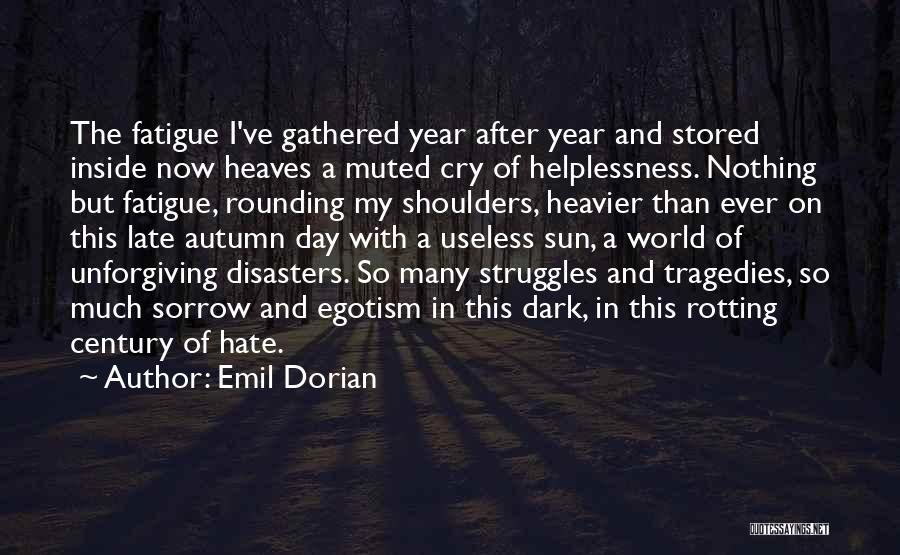 Emil Dorian Quotes: The Fatigue I've Gathered Year After Year And Stored Inside Now Heaves A Muted Cry Of Helplessness. Nothing But Fatigue,