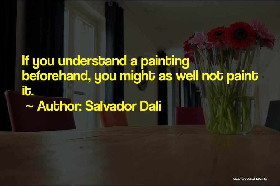 Salvador Dali Quotes: If You Understand A Painting Beforehand, You Might As Well Not Paint It.