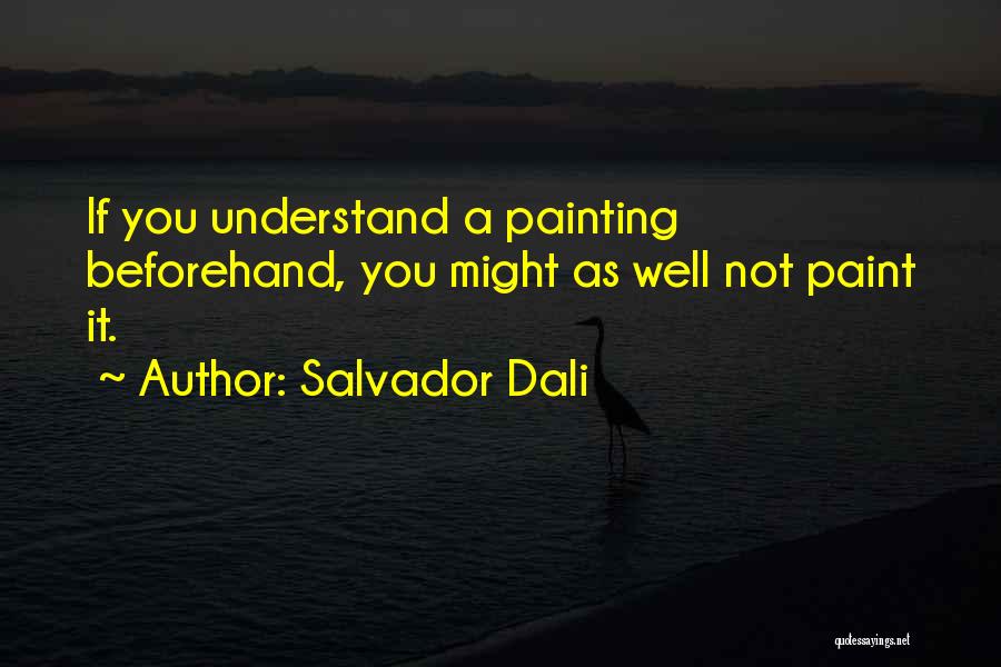 Salvador Dali Quotes: If You Understand A Painting Beforehand, You Might As Well Not Paint It.