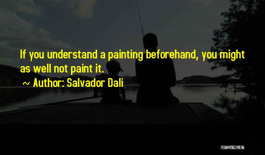 Salvador Dali Quotes: If You Understand A Painting Beforehand, You Might As Well Not Paint It.