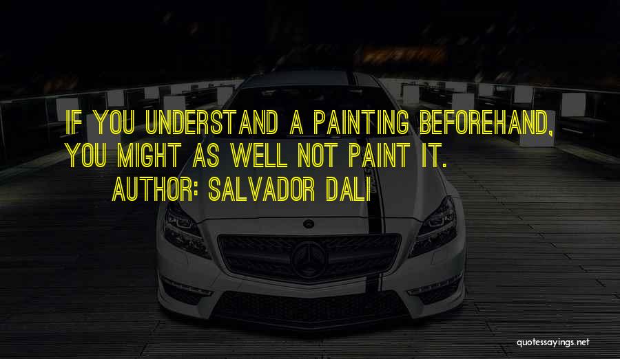 Salvador Dali Quotes: If You Understand A Painting Beforehand, You Might As Well Not Paint It.