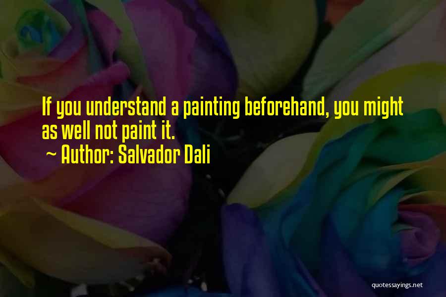 Salvador Dali Quotes: If You Understand A Painting Beforehand, You Might As Well Not Paint It.