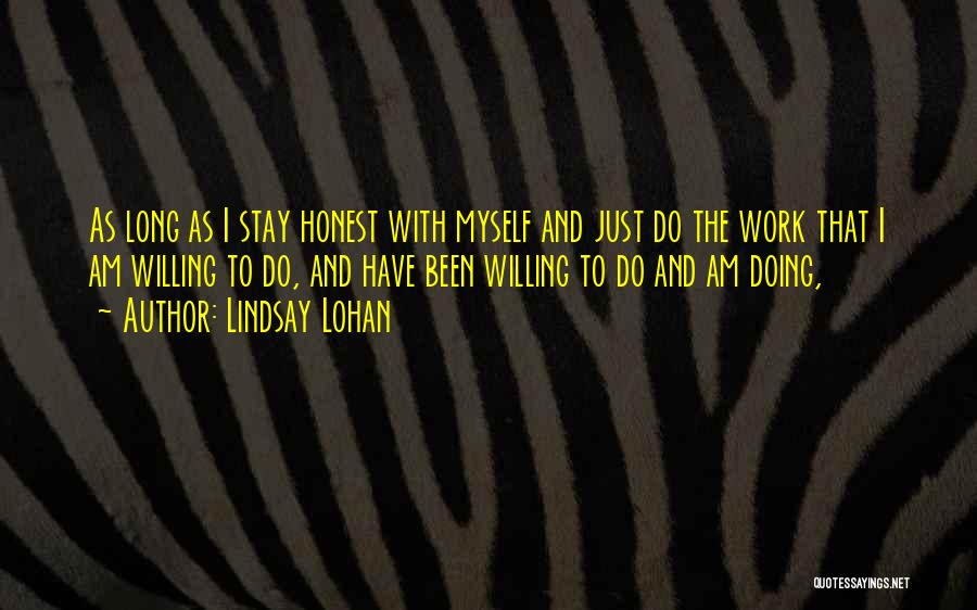 Lindsay Lohan Quotes: As Long As I Stay Honest With Myself And Just Do The Work That I Am Willing To Do, And