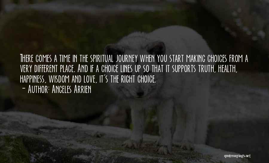 Angeles Arrien Quotes: There Comes A Time In The Spiritual Journey When You Start Making Choices From A Very Different Place. And If