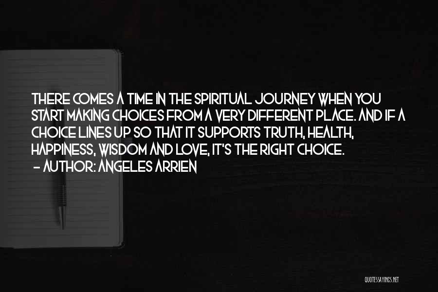 Angeles Arrien Quotes: There Comes A Time In The Spiritual Journey When You Start Making Choices From A Very Different Place. And If