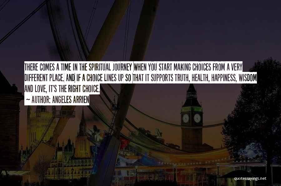 Angeles Arrien Quotes: There Comes A Time In The Spiritual Journey When You Start Making Choices From A Very Different Place. And If