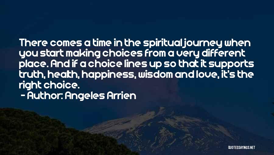 Angeles Arrien Quotes: There Comes A Time In The Spiritual Journey When You Start Making Choices From A Very Different Place. And If