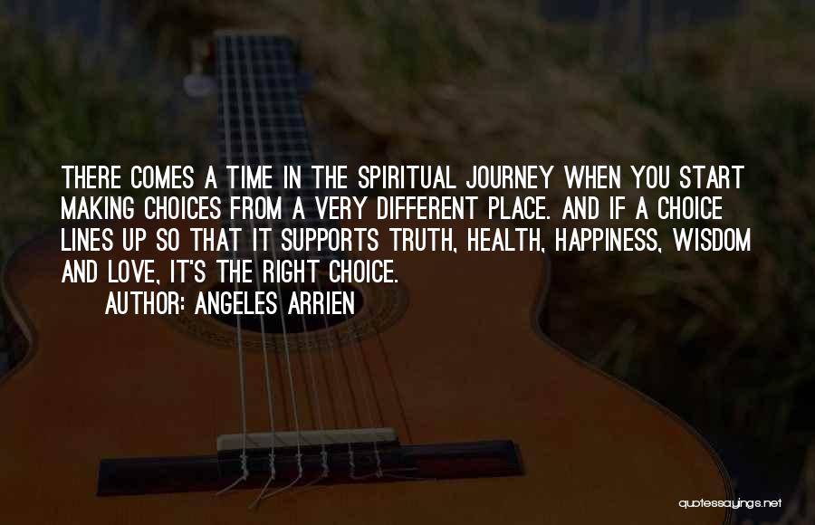 Angeles Arrien Quotes: There Comes A Time In The Spiritual Journey When You Start Making Choices From A Very Different Place. And If