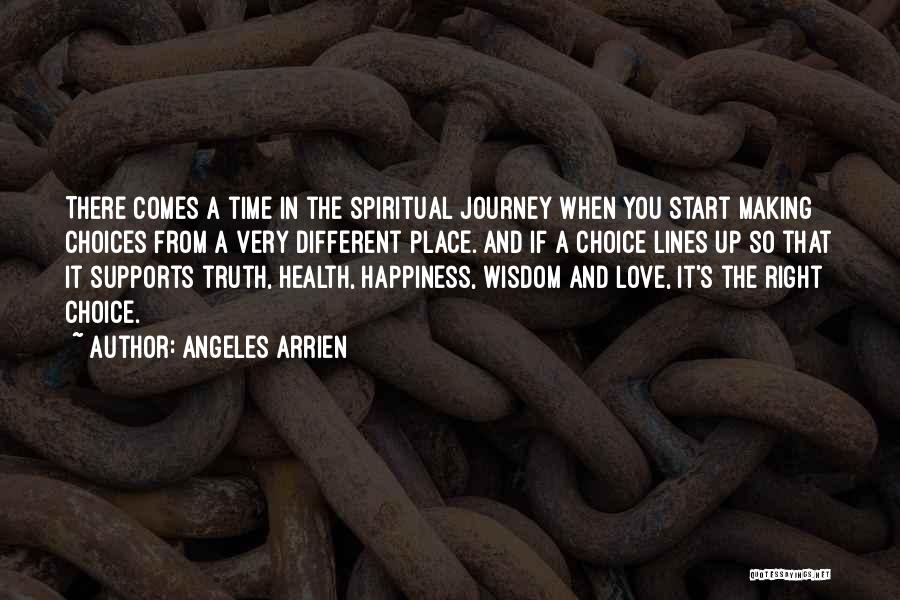 Angeles Arrien Quotes: There Comes A Time In The Spiritual Journey When You Start Making Choices From A Very Different Place. And If