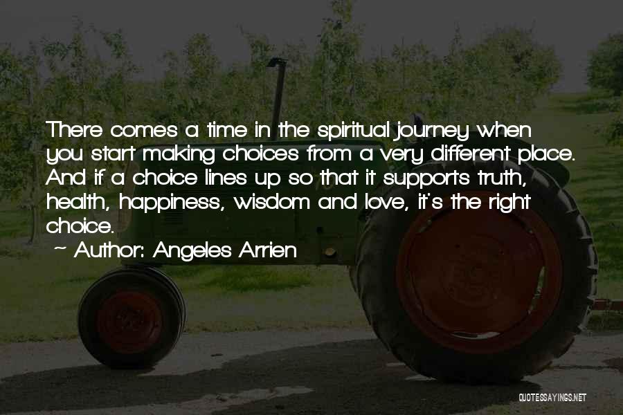 Angeles Arrien Quotes: There Comes A Time In The Spiritual Journey When You Start Making Choices From A Very Different Place. And If