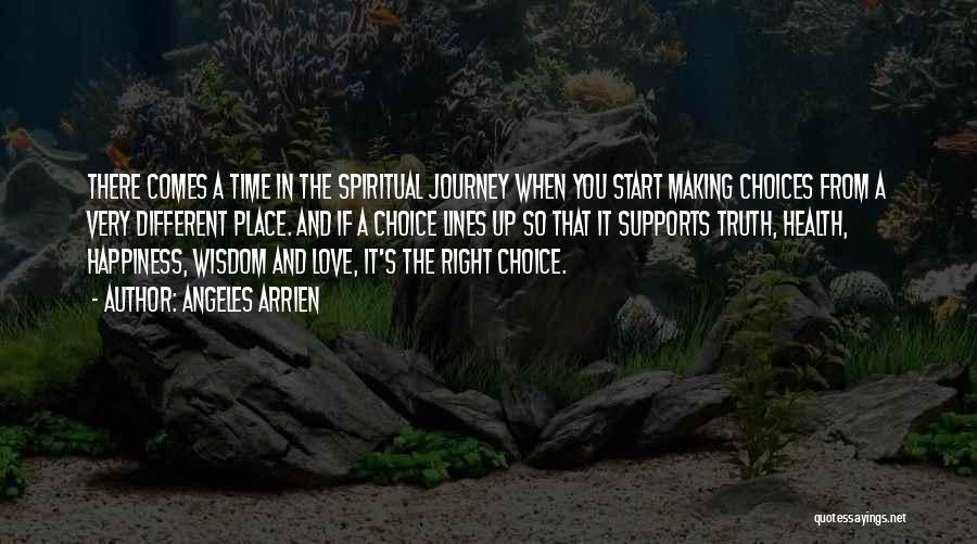 Angeles Arrien Quotes: There Comes A Time In The Spiritual Journey When You Start Making Choices From A Very Different Place. And If