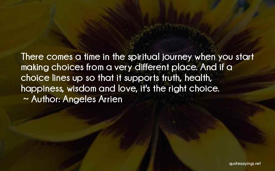 Angeles Arrien Quotes: There Comes A Time In The Spiritual Journey When You Start Making Choices From A Very Different Place. And If