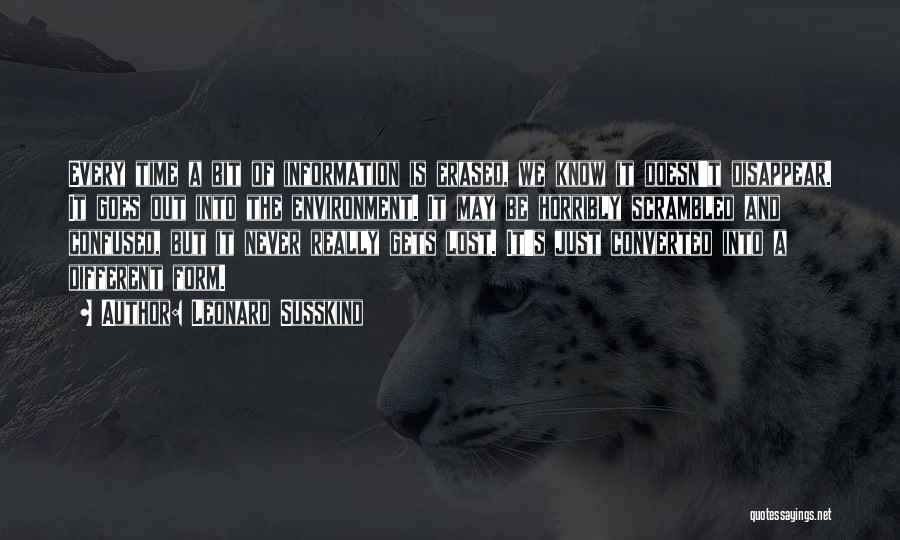 Leonard Susskind Quotes: Every Time A Bit Of Information Is Erased, We Know It Doesn't Disappear. It Goes Out Into The Environment. It