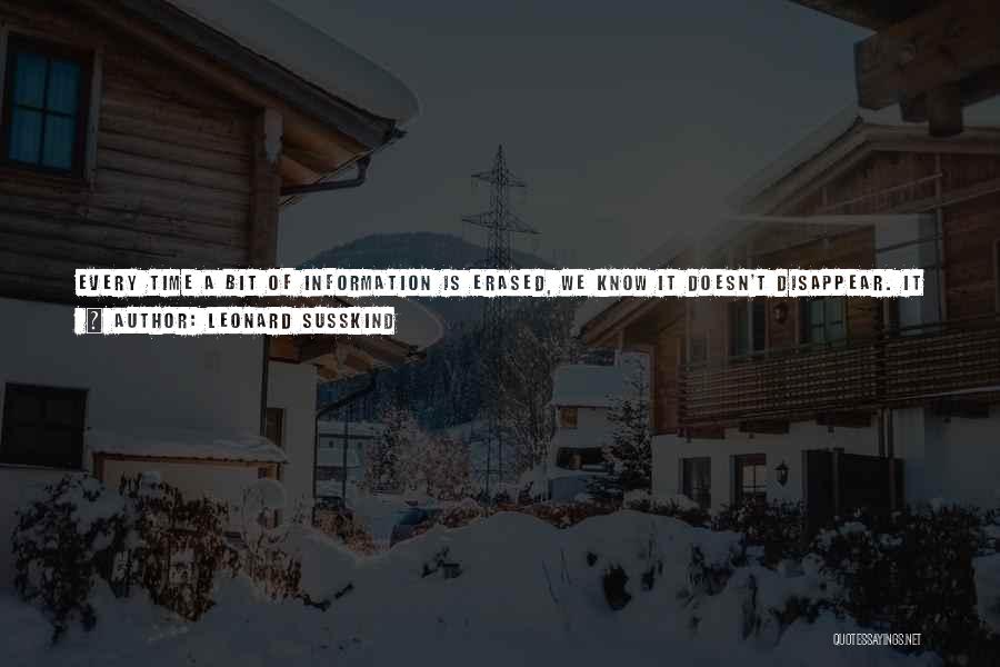 Leonard Susskind Quotes: Every Time A Bit Of Information Is Erased, We Know It Doesn't Disappear. It Goes Out Into The Environment. It